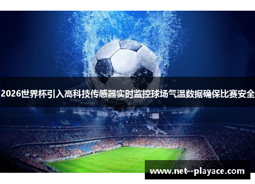 2026世界杯引入高科技传感器实时监控球场气温数据确保比赛安全 2026世界杯引入高科技传感器实时监控球场气温数据确保比赛安全
