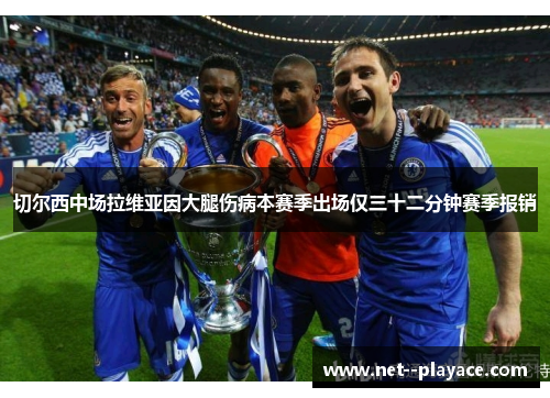 切尔西中场拉维亚因大腿伤病本赛季出场仅三十二分钟赛季报销 切尔西中场拉维亚因大腿伤病本赛季出场仅三十二分钟赛季报销