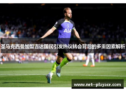 圣马克西曼加盟吉达国民引发热议转会背后的多重因素解析 圣马克西曼加盟吉达国民引发热议转会背后的多重因素解析