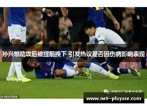孙兴慜助攻后被提前换下 引发热议是否因伤病影响表现