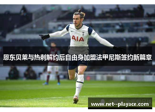 恩东贝莱与热刺解约后自由身加盟法甲尼斯签约新篇章 恩东贝莱与热刺解约后自由身加盟法甲尼斯签约新篇章