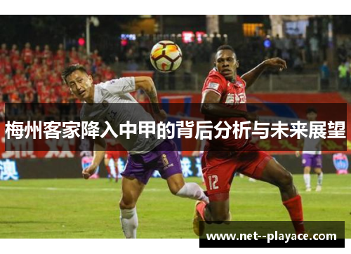 梅州客家降入中甲的背后分析与未来展望 梅州客家降入中甲的背后分析与未来展望