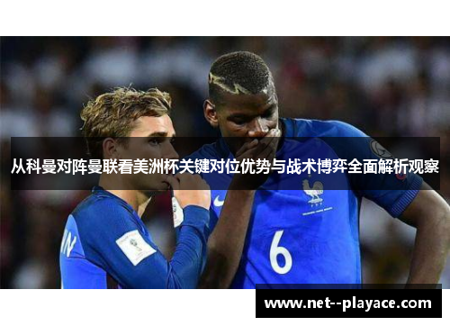 从科曼对阵曼联看美洲杯关键对位优势与战术博弈全面解析观察