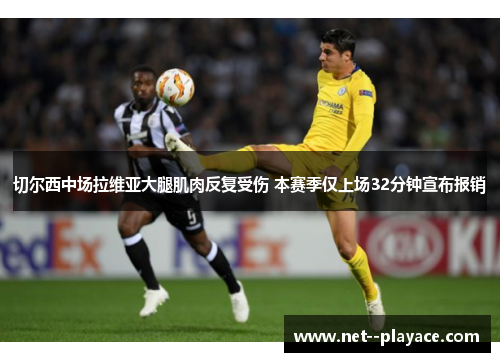 切尔西中场拉维亚大腿肌肉反复受伤 本赛季仅上场32分钟宣布报销