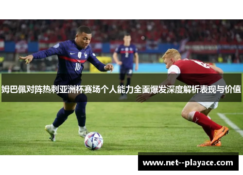 姆巴佩对阵热刺亚洲杯赛场个人能力全面爆发深度解析表现与价值