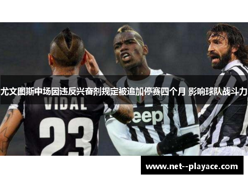 尤文图斯中场因违反兴奋剂规定被追加停赛四个月 影响球队战斗力