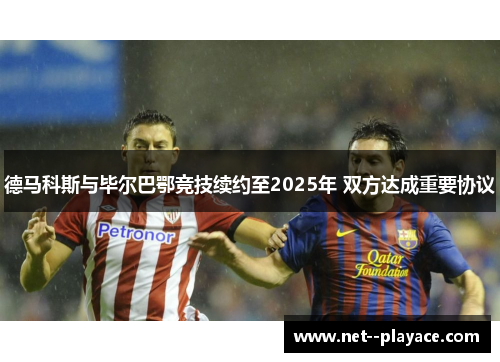 德马科斯与毕尔巴鄂竞技续约至2025年 双方达成重要协议