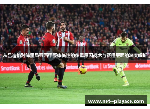 从吕迪格对阵里昂看西甲整体低迷的多重原因战术与赛程层面的深度解析 从吕迪格对阵里昂看西甲整体低迷的多重原因战术与赛程层面的深度解析