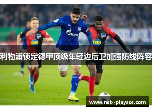 利物浦锁定德甲顶级年轻边后卫加强防线阵容